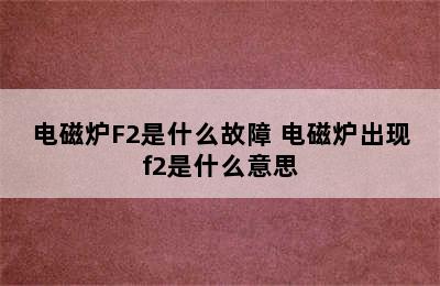 电磁炉F2是什么故障 电磁炉出现f2是什么意思